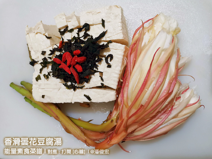 【香滑昙花豆腐汤】能量素食菜谱-对应：打开[心轮] Life tea | 生活禪茶  标签： 美食   [ 潘俊宏 Arttopan -艺术家 artist ]